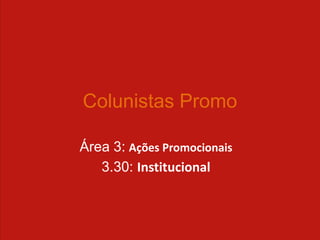 Colunistas Promo

Área 3: Ações Promocionais
   3.30: Institucional
 