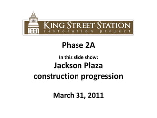 Phase 2A In this slide show:  Jackson Plaza  construction progression March 31, 2011 