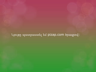 Նյութը պատրաստել եմ pizap.com ծրագրով:
 
