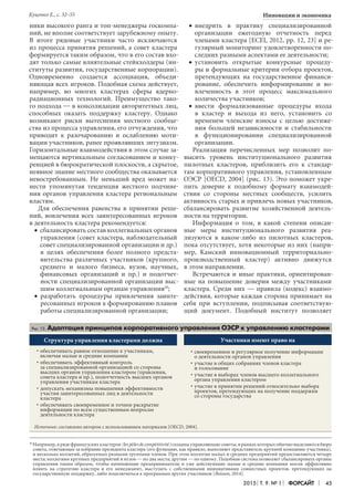 2015 Т. 9. № 1 Форсайт 45
Инновации и экономика
ники высокого ранга и топ-менеджеры госкомпа-
ний, не вполне соответствует зарубежному опыту.
В итоге рядовые участники часто исключаются
из процесса принятия решений, а совет кластера
формируется таким образом, что в его состав вхо-
дят только самые влиятельные стейкхолдеры (ин-
ституты развития, государственные корпорации).
Одновременно создается ассоциация, объеди-
няющая всех игроков. Подобная схема действует,
например, во многих кластерах сферы ядерно-
радиационных технологий. Преимущество тако-
го подхода — в консолидации авторитетных лиц,
способных оказать поддержку кластеру. Однако
возникают риски вытеснения местного сообще-
ства из процесса управления, его отчуждения, что
приводит к разочарованию и ослаблению моти-
вации участников, ранее проявлявших энтузиазм.
Горизонтальные взаимодействия в этом случае за-
мещаются вертикальным согласованием и конку-
ренцией в бюрократической плоскости, а скрытое,
неявное знание местного сообщества оказывается
невостребованным. Не меньший вред может на-
нести упомянутая тенденция жесткого подчине-
ния органов управления кластера региональным
властям.
Для обеспечения равенства в принятии реше-
ний, вовлечения всех заинтересованных игроков
в деятельность кластера рекомендуется:
сбалансировать состав коллегиальных органов•	
управления (совет кластера, наблюдательный
совет специализированной организации и др.)
в целях обеспечения более полного предста-
вительства различных участников (крупного,
среднего и малого бизнеса, вузов, научных,
финансовых организаций и пр.) и подотчет-
ности специализированной организации выс-
шим коллегиальным органам управления20
;
разработать процедуры привлечения заинте-•	
ресованных игроков к формированию планов
работы специализированной организации;
внедрить в практику специализированной•	
организации ежегодную отчетность перед
членами кластера [ECEI, 2012, рр. 12, 23] и ре-
гулярный мониторинг удовлетворенности по-
следних разными аспектами ее деятельности;
установить открытые конкурсные процеду-•	
ры и формальные критерии отбора проектов,
претендующих на государственное финанси-
рование, обеспечить информирование и во-
влеченность в этот процесс максимального
количества участников;
ввести формализованные процедуры входа•	
в кластер и выхода из него, установить со
временем членские взносы с целью достиже-
ния большей независимости и стабильности
в функционировании специализированной
организации.
Реализация перечисленных мер позволит по-
высить уровень институционального развития
пилотных кластеров, приблизить его к стандар-
там корпоративного управления, установленным
ОЭСР [OECD, 2004] (рис. 13). Это поможет укре-
пить доверие к подобному формату взаимодей-
ствия со стороны местных сообществ, усилить
активность старых и привлечь новых участников,
сбалансировать развитие хозяйственной деятель-
ности на территории.
Информация о том, в какой степени описан-
ные меры институционального развития реа-
лизуются в каком-либо из пилотных кластеров,
пока отсутствует, хотя некоторые из них (напри-
мер, Камский инновационный территориально-
производственный кластер) активно движутся
в этом направлении.
Встречаются и иные практики, ориентирован-
ные на повышение доверия между участниками
кластера. Среди них — правила (кодекс) взаимо-
действия, которые каждая сторона принимает на
себя при вступлении, подписывая соответствую-
щий документ. Подобный институт позволяет
20	
Например, в ряде французских кластеров (les pôles de compétitivité) созданы управляющие советы, в рамках которых обычно выделяются бюро
совета, отвечающее за избрание президента кластера (его функцию, как правило, выполняет представитель крупной компании-участника),
и несколько коллегий, образуемых разными группами членов. При этом коллегии малых и средних предприятий предоставляются четыре
места; коллегиям крупных предприятий и вузов — по два места; другим — по одному. Подобная система позволяет сбалансировать органы
управления таким образом, чтобы начинающие предприниматели и уже действующие малые и средние компании могли эффективно
влиять на стратегию кластера и его менеджмент, выступать с собственными инициативами совместных проектов, претендующих на
государственную поддержку, либо подключаться к программам других участников [Boisson, 2014].
Источник: составлено автором с использованием материалов [OECD, 2004].
Рис. 13. Адаптация принципов корпоративного управления ОЭСР к управлению кластерами
обеспечивать равное отношение к участникам,•	
включая малые и средние компании
обеспечивать эффективный контроль•	
за специализированной организацией со стороны
высших органов управления кластером (правления,
совета кластера и пр.), подотчетность высших органов
управления участникам кластера
допускать механизмы повышения эффективности•	
участия заинтересованных лиц в деятельности
кластера
обеспечивать своевременное и точное раскрытие•	
информации по всем существенным вопросам
деятельности кластера
Структура управления кластерами должна Участники имеют право на
своевременное и регулярное получение информации•	
о деятельности органов управления
участие в общих собраниях членов кластера•	
и голосование
участие в выборах членов высшего коллегиального•	
органа управления кластером
участие в принятии решений относительно выбора•	
проектов, претендующих на получение поддержки
со стороны государства
Куценко Е., с. 32–55
 