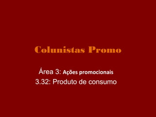 Colunistas Promo

 Área 3: Ações promocionais
3.32: Produto de consumo
 
