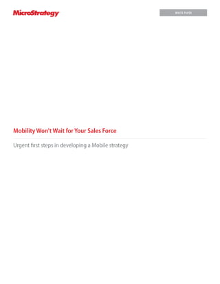 Mobility Won't Wait for Your Sales Force
Urgent first steps in developing a Mobile strategy
WHITE PAPER
 