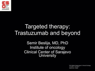 Targeted therapy: Trastuzumab and beyond Semir Beslija, MD, PhD Institute of oncology Clinical Center of Sarajevo University 