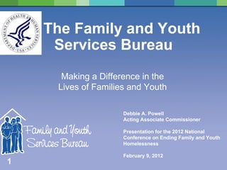The Family and Youth Services Bureau Making a Difference in the Lives of Families and Youth Debbie A. Powell  Acting Associate Commissioner Presentation for the 2012 National Conference on Ending Family and Youth Homelessness February 9, 2012 