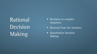 Rational   • Decisions in complex
             situations
Decision   • Removal from the situation
           • Quantitative Decision
Making       Making
 