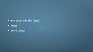 • Projection into the future
• What if
• Word Clouds
 