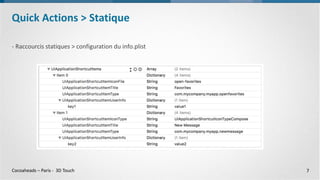 Cocoaheads – Paris - 3D Touch
- Raccourcis statiques > configuration du info.plist
Quick Actions > Statique
7
 