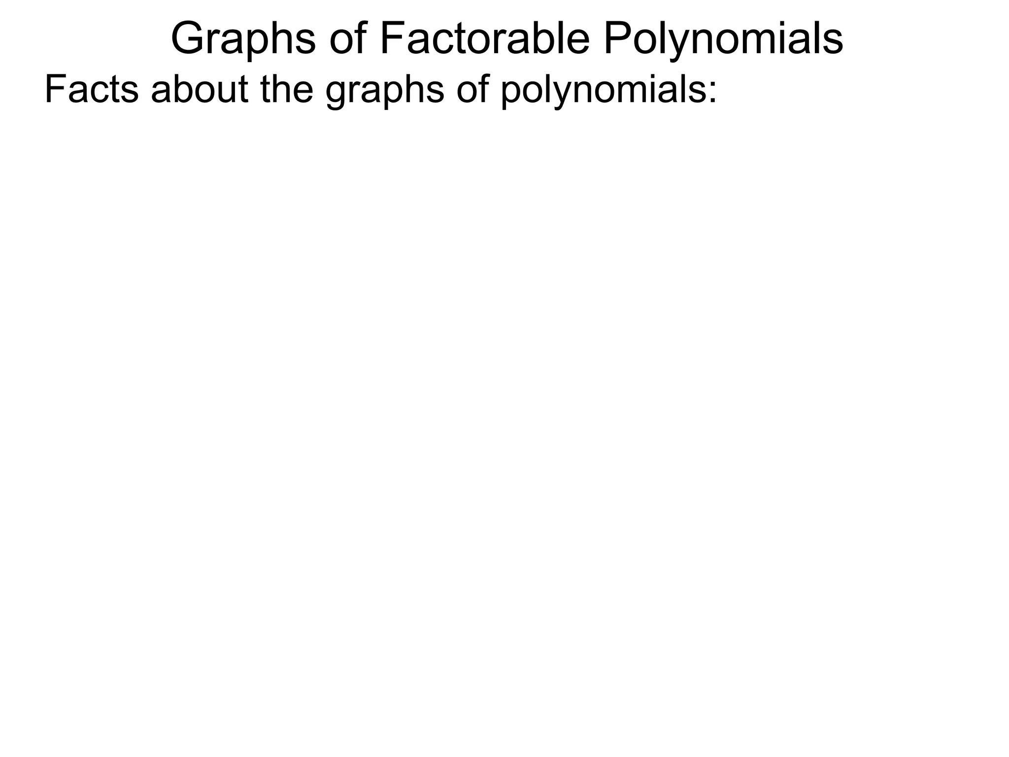 Graphs of Factorable Polynomials
Facts about the graphs of polynomials:
 