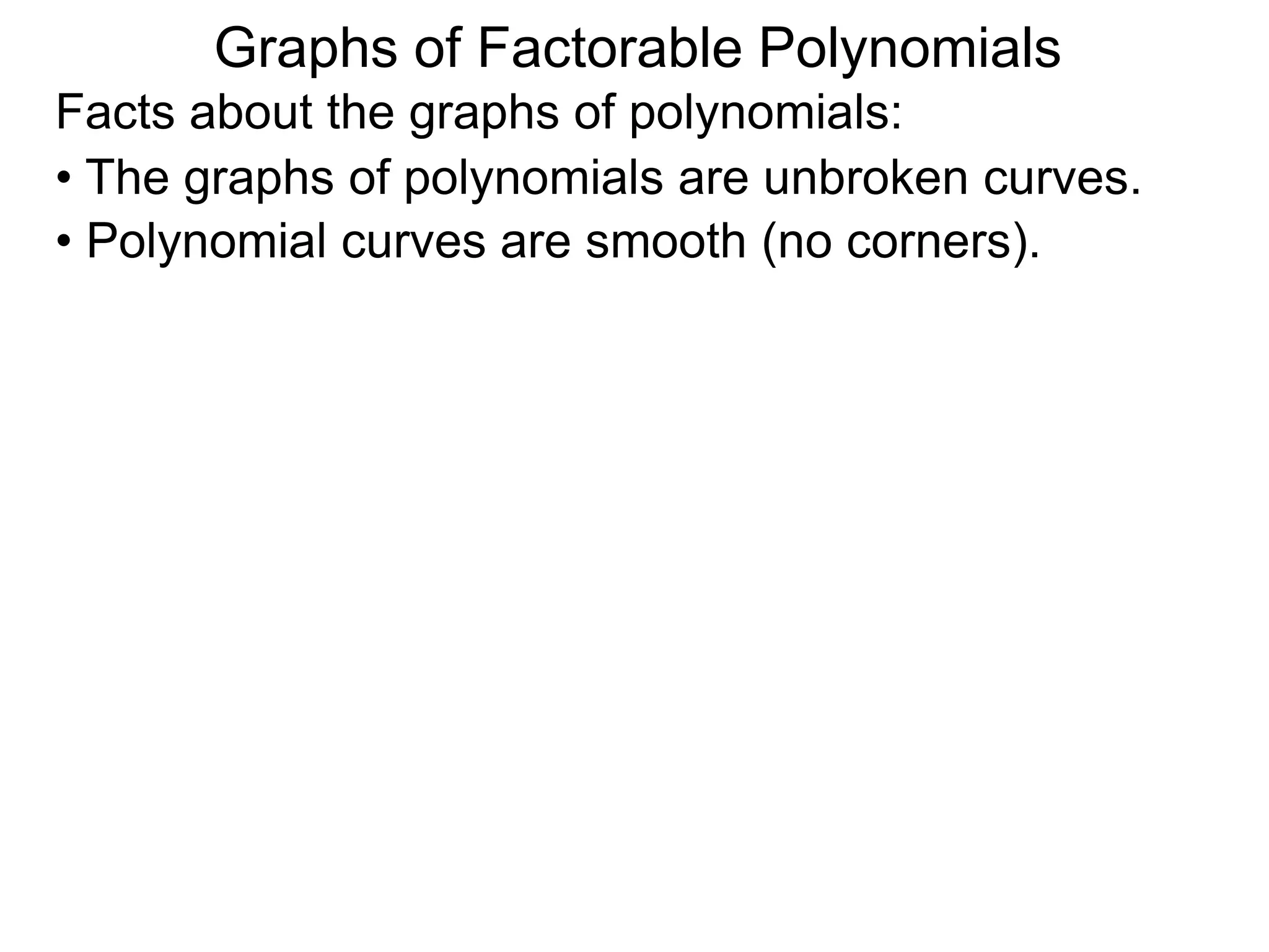 Graphs of Factorable Polynomials
Facts about the graphs of polynomials:
• The graphs of polynomials are unbroken curves.
• Polynomial curves are smooth (no corners).
 