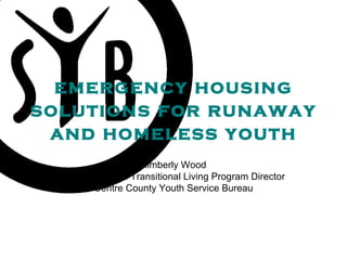 emergency housing solutions for runaway and homeless youth Kimberly Wood Stepping Stone Transitional Living Program Director Centre County Youth Service Bureau 