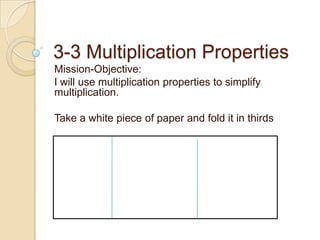 3-3 Multiplication Properties
Mission-Objective:
I will use multiplication properties to simplify
multiplication.

Take a white piece of paper and fold it in thirds
 