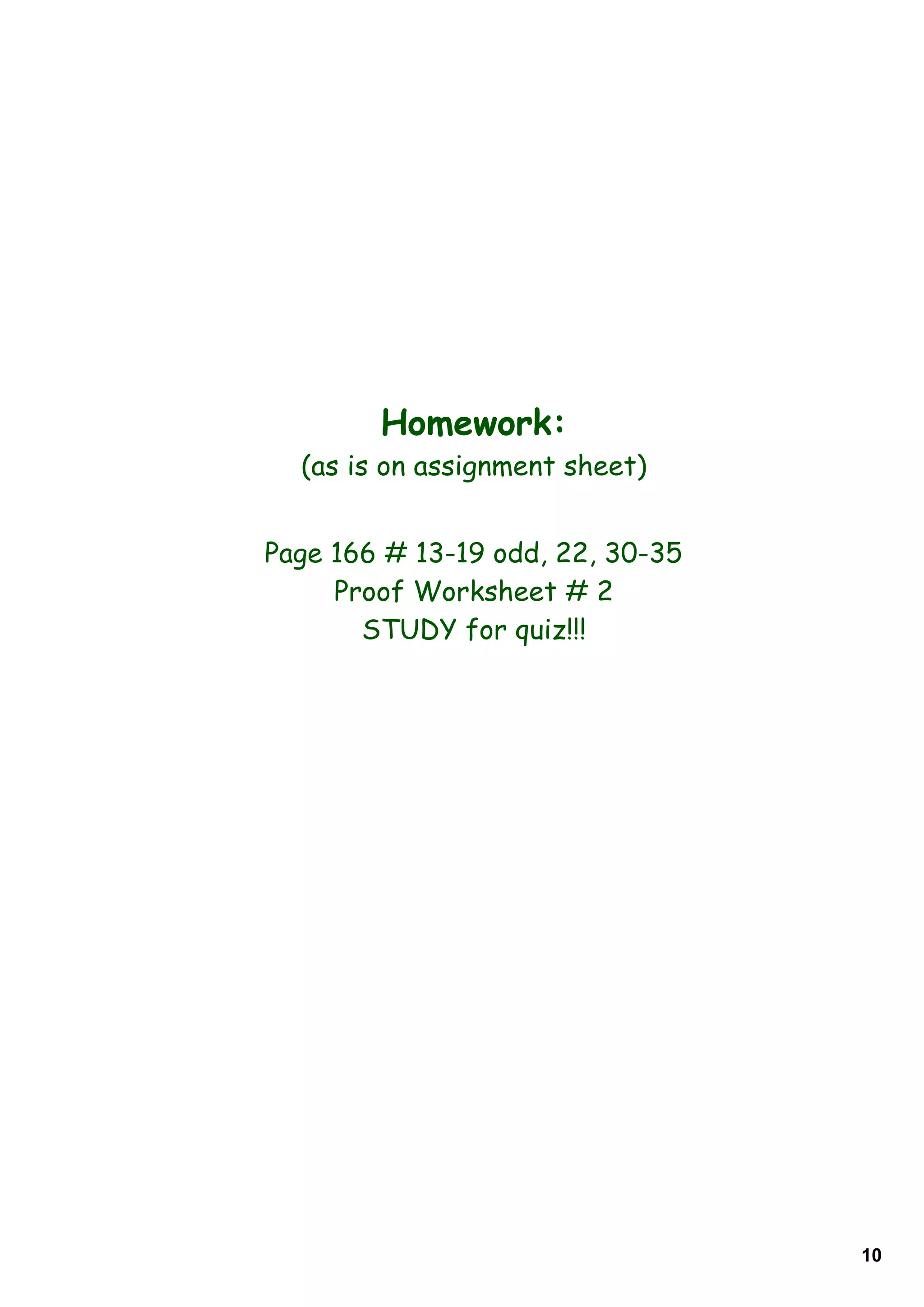 Homework:
(as is on assignment sheet)
Page 166 # 13-19 odd, 22, 30-35
Proof Worksheet # 2
STUDY for quiz!!!
10