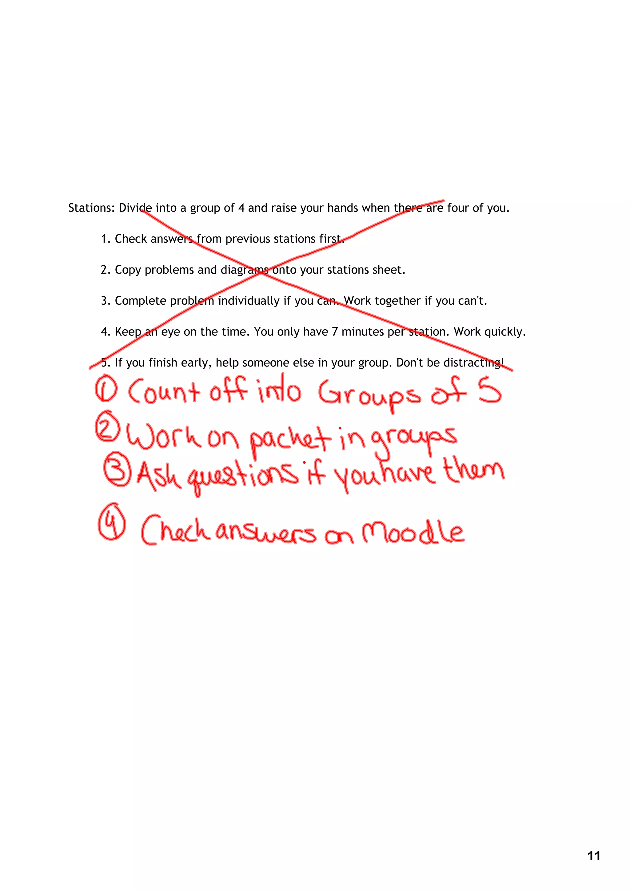 Stations: Divide into a group of 4 and raise your hands when there are four of you.
1. Check answers from previous stations first.
2. Copy problems and diagrams onto your stations sheet.
3. Complete problem individually if you can. Work together if you can't.
4. Keep an eye on the time. You only have 7 minutes per station. Work quickly.
5. If you finish early, help someone else in your group. Don't be distracting!
11