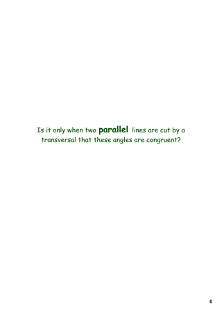 Is it only when two parallel lines are cut by a
 transversal that these angles are congruent?




                                                  6
 