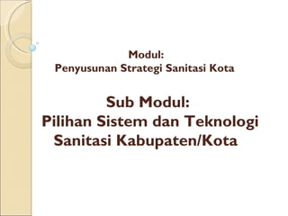 Sub Modul:  P ilihan Sistem dan Teknologi Sanitasi Kabupaten/Kota   Modul:  Penyusunan Strategi Sanitasi Kota  
