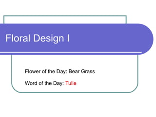 Floral Design I Flower of the Day: Bear Grass  Word of the Day:  Tulle 