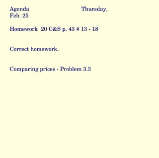 Agenda Thursday, Feb. 25 Homework  20 C&S p. 43 # 13 - 18 Correct homework. Comparing prices - Problem 3.3 