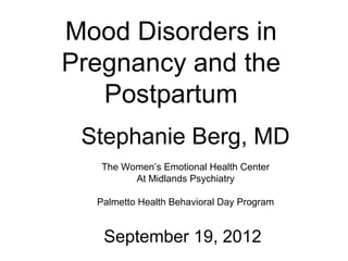Mood Disorders in
Pregnancy and the
   Postpartum
 Stephanie Berg, MD
   The Women’s Emotional Health Center
         At Midlands Psychiatry

  Palmetto Health Behavioral Day Program


   September 19, 2012
 