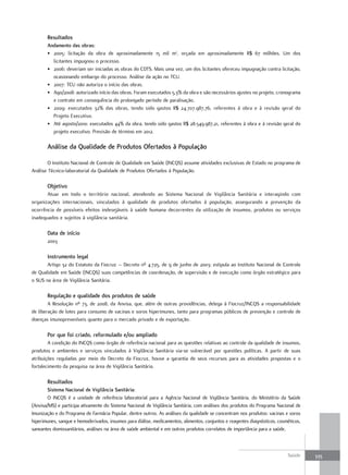 resultados
       andamento das obras:
       • 2005: licitação da obra de aproximadamente 15 mil m2, orçada em aproximadamente R$ 67 milhões. Um dos
         licitantes impugnou o processo.
       • 2006: deveriam ser iniciadas as obras do CDTS. Mais uma vez, um dos licitantes ofereceu impugnação contra licitação,
         ocasionando embargo do processo. Análise da ação no TCU.
       • 2007: TCU não autoriza o início das obras.
       • Ago/2008: autorizado início das obras. Foram executados 5,3% da obra e são necessários ajustes no projeto, cronograma
         e contrato em consequência do prolongado período de paralisação.
       • 2009: executados 32% das obras, tendo sido gastos R$ 24.707.987,76, referentes à obra e à revisão geral do
         Projeto Executivo.
       • Até agosto/2010: executados 44% da obra, tendo sido gastos R$ 28.549.987,21, referentes à obra e à revisão geral do
         projeto executivo. Previsão de término em 2012.

       análise da qualidade de Produtos ofertados à População

        O Instituto Nacional de Controle de Qualidade em Saúde (INCQS) assume atividades exclusivas de Estado no programa de
Análise Técnico-laboratorial da Qualidade de Produtos Ofertados à População.

       objetivo
       Atuar em todo o território nacional, atendendo ao Sistema Nacional de Vigilância Sanitária e interagindo com
organizações internacionais, vinculados à qualidade de produtos ofertados à população, assegurando a prevenção da
ocorrência de possíveis efeitos indesejáveis à saúde humana decorrentes da utilização de insumos, produtos ou serviços
inadequados e sujeitos à vigilância sanitária.

       data de início
       2003

       Instrumento legal
       Artigo 32 do Estatuto da Fiocruz – Decreto nº 4.725, de 9 de junho de 2003: estipula ao Instituto Nacional de Controle
de Qualidade em Saúde (INCQS) suas competências de coordenação, de supervisão e de execução como órgão estratégico para
o SUS na área de Vigilância Sanitária.

       regulação e qualidade dos produtos de saúde
        A Resolução nº 73, de 2008, da Anvisa, que, além de outras providências, delega à Fiocruz/INCQS a responsabilidade
de liberação de lotes para consumo de vacinas e soros hiperimunes, tanto para programas públicos de prevenção e controle de
doenças imunopreveníveis quanto para o mercado privado e de exportação.

       Por que foi criado, reformulado e/ou ampliado
        A condição do INCQS como órgão de referência nacional para as questões relativas ao controle da qualidade de insumos,
produtos e ambientes e serviços vinculados à Vigilância Sanitária via-se vulnerável por questões políticas. A partir de suas
atribuições reguladas por meio do Decreto da Fiocruz, houve a garantia de seus recursos para as atividades propostas e o
fortalecimento da pesquisa na área de Vigilância Sanitária.

       resultados
        Sistema nacional de Vigilância Sanitária:
        O INCQS é a unidade de referência laboratorial para a Agência Nacional de Vigilância Sanitária, do Ministério da Saúde
(Anvisa/MS) e participa ativamente do Sistema Nacional de Vigilância Sanitária, com análises dos produtos do Programa Nacional de
Imunização e do Programa de Farmácia Popular, dentre outros. As análises da qualidade se concentram nos produtos: vacinas e soros
hiperimunes, sangue e hemoderivados, insumos para diálise, medicamentos, alimentos, conjuntos e reagentes diagnósticos, cosméticos,
saneantes domissanitários, análises na área de saúde ambiental e em outros produtos correlatos de importância para a saúde.



                                                                                                                            Saúde     335
 
