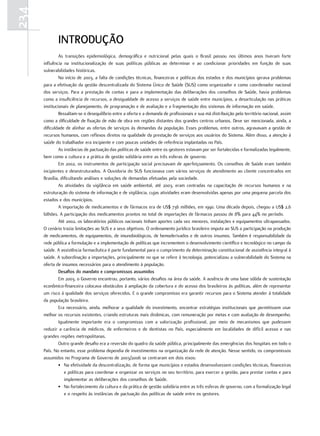 234
             Introdução
               As transições epidemiológica, demográfica e nutricional pelas quais o Brasil passou nos últimos anos tiveram forte
      influência na institucionalização de suas políticas públicas ao determinar e ao condicionar prioridades em função de suas
      vulnerabilidades históricas.
               No início de 2003, a falta de condições técnicas, financeiras e políticas dos estados e dos municípios gerava problemas
      para a efetivação da gestão descentralizada do Sistema Único de Saúde (SUS) como organizador e como coordenador nacional
      dos serviços. Para a prestação de contas e para a implementação das deliberações dos conselhos de Saúde, havia problemas
      como a insuficiência de recursos, a desigualdade de acesso a serviços de saúde entre municípios, a desarticulação nas práticas
      institucionais de planejamento, de programação e de avaliação e a fragmentação dos sistemas de informação em saúde.
               Ressaltam-se o desequilíbrio entre a oferta e a demanda de profissionais e sua má distribuição pelo território nacional, assim
      como a dificuldade de fixação de mão de obra em regiões distantes dos grandes centros urbanos. Deve ser mencionada, ainda, a
      dificuldade de alinhar as ofertas de serviços às demandas da população. Esses problemas, entre outros, agravavam a gestão de
      recursos humanos, com reflexos diretos na qualidade da prestação de serviços aos usuários do Sistema. Além disso, a atenção à
      saúde do trabalhador era incipiente e com poucas unidades de referência implantadas no País.
               As instâncias de pactuação das políticas de saúde entre os gestores estavam por ser fortalecidas e formalizadas legalmente,
      bem como a cultura e a prática de gestão solidária entre as três esferas de governo.
               Em 2002, os instrumentos de participação social precisavam de aperfeiçoamento. Os conselhos de Saúde eram também
      incipientes e desestruturados. A Ouvidoria do SUS funcionava com vários serviços de atendimento ao cliente concentrados em
      Brasília, dificultando análises e soluções de demandas efetuadas pela sociedade.
               As atividades da vigilância em saúde ambiental, até 2003, eram centradas na capacitação de recursos humanos e na
      estruturação do sistema de informação e de vigilância, cujas atividades eram desenvolvidas apenas por uma pequena parcela dos
      estados e dos municípios.
               A importação de medicamentos e de fármacos era de US$ 736 milhões, em 1990. Uma década depois, chegou a US$ 2,6
      bilhões. A participação dos medicamentos prontos no total de importações de fármacos passou de 8% para 44% no período.
               Até 2002, os laboratórios públicos nacionais tinham aportes cada vez menores, instalações e equipamentos ultrapassados.
      O cenário trazia limitações ao SUS e a seus objetivos. O ordenamento jurídico brasileiro imputa ao SUS a participação na produção
      de medicamentos, de equipamentos, de imunobiológicos, de hemoderivados e de outros insumos. Também é responsabilidade da
      rede pública a formulação e a implementação de políticas que incrementem o desenvolvimento científico e tecnológico no campo da
      saúde. A assistência farmacêutica é parte fundamental para o cumprimento da determinação constitucional de assistência integral à
      saúde. A subordinação a importações, principalmente no que se refere à tecnologia, potencializou a vulnerabilidade do Sistema na
      oferta de insumos necessários para o atendimento à população.
               desafios do mandato e compromissos assumidos
               Em 2003, o Governo encontrou, portanto, vários desafios na área da saúde. A ausência de uma base sólida de sustentação
      econômico-financeira colocava obstáculos à ampliação da cobertura e do acesso dos brasileiros às políticas, além de representar
      um risco à qualidade dos serviços oferecidos. E o grande compromisso era garantir recursos para o Sistema atender à totalidade
      da população brasileira.
               Era necessário, ainda, melhorar a qualidade do investimento, encontrar estratégias institucionais que permitissem usar
      melhor os recursos existentes, criando estruturas mais dinâmicas, com remuneração por metas e com avaliação de desempenho.
               Igualmente importante era o compromisso com a valorização profissional, por meio de mecanismos que pudessem
      reduzir a carência de médicos, de enfermeiros e de dentistas no País, especialmente em localidades de difícil acesso e nas
      grandes regiões metropolitanas.
               Outro grande desafio era a reversão do quadro da saúde pública, principalmente das emergências dos hospitais em todo o
      País. No entanto, esse problema dependia de investimentos na organização da rede de atenção. Nesse sentido, os compromissos
      assumidos no Programa de Governo de 2003/2006 se centraram em dois eixos:
               • Na efetividade da descentralização, de forma que municípios e estados desenvolvessem condições técnicas, financeiras
                  e políticas para coordenar e organizar os serviços no seu território, para exercer a gestão, para prestar contas e para
                  implementar as deliberações dos conselhos de Saúde.
               • No fortalecimento da cultura e da prática de gestão solidária entre as três esferas de governo, com a formalização legal
                  e o respeito às instâncias de pactuação das políticas de saúde entre os gestores.
 