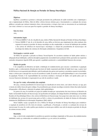 Política nacional de atenção ao Portador de doença neurológica


       objetivos
       Qualificar a assistência e promover a educação permanente dos profissionais de saúde envolvidos com a implantação e
com a implementação da Política. Além de definir critérios técnicos mínimos para o funcionamento e a avaliação dos serviços
públicos e privados que realizam tratamento clínico, intervencionista e cirúrgico, bem como os mecanismos de sua monitoração
com vistas a diminuir os riscos aos quais fica exposto o portador de doença neurológica.

       data do início
       2005

       Instrumentos legais
       • A Portaria GM/MS nº 1.161, de 7 de julho de 2005: institui a Política Nacional de Atenção ao Portador de Doença Neurológica.
       • Portaria SAS/MS nº 756, de 27 de dezembro de 2005, define as diretrizes para implantação das redes estaduais e/ou
         regionais de atenção ao portador de doença neurológica na alta complexidade, as normas de habilitação das unidades
         e dos centros de referência em neurocirurgia e neurologia e a relação dos procedimentos de neurocirurgia e de
         neurologia das tabelas dos sistemas de informações ambulatoriais e hospitalares do SUS.

       Participação e controle social
       Tal Política foi aprovada e pactuada na Câmara TécnicaTripartite. Os secretários estaduais de Saúde podem solicitar a
adequação dessas habilitações, conforme abrangência populacional, necessidade local e produção mínima, aprovadas nas respectivas
comissões intergestores bipartite (CIB), para garantir a qualidade assistencial e a sustentabilidade financeira dos serviços.

       modelo de gestão
        É de competência do Ministério da Saúde a habilitação de estabelecimentos para executar o atendimento à população
brasileira, após o credenciamento efetuado pela Secretaria de Saúde responsável pela Rede de Saúde local. Logo, o gestor local
do SUS torna-se corresponsável pela definição e pela formalização dos pactos entre gestores e prestadores quanto às prioridades,
metas e critérios para a alocação dos recursos da assistência à saúde, de acordo com o perfil epidemiológico e com a necessidade
da população. Portanto, é de responsabilidade das secretarias estaduais e municipais de Saúde, com gestão plena, gerir os
recursos financeiros destinados à organização de sua rede de assistência à saúde.

       Por que foi criado, reformulado e/ou ampliado
        Até 2005, o mesmo procedimento de neurocirurgia era classificado em vários níveis, com valores diversos, ou seja, para
o mesmo ato médico havia até quatro códigos. Os procedimentos para atenção neurológica existentes tinham descrições bastante
ultrapassadas e dificultavam a obtenção de qualquer dado epidemiológico.
        Em janeiro de 2004, foi instituído um grupo de trabalho formado por representantes das áreas técnicas do Ministério da
Saúde, da Sociedade Brasileira de Neurocirurgia, da Liga Brasileira de Epilepsia, do Colégio Brasileiro de Radiologia, da Sociedade
Brasileira de Neurofisiologia Clínica e dos centros de Referência em Neurocirurgia. Esse grupo teve como meta rever os critérios
da habilitação dos serviços de neurocirurgia junto ao SUS e o elenco de procedimentos da tabela do Sistema de Informações
Ambulatoriais (SIA)/Sistema de Informações Hospitalares (SIH), doSUS.
        Desse trabalho, surgiu a proposta de criar a Política de Atenção ao Portador de Doença Neurológica para estabelecer
a regulação da assistência em três níveis de atenção, a qualificação, a fiscalização, o controle e a avaliação dos serviços de
neurocirurgia. Em 2005, foi criada a política para atualizar ou mesmo para redefinir uma rede de atenção ao portador de afecção
do sistema nervoso central.

       resultados
        Hoje, a rede de alta complexidade de assistência ao paciente neurológico implantada no País possui 263 estabelecimentos
habilitados, sendo 231 credenciados em unidade de assistência e 32, em centros de assistência.




                                                                                                                              Saúde     267
 