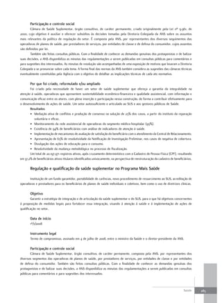 Participação e controle social
       Câmara de Saúde Suplementar, órgão consultivo, de caráter permanente, criado originalmente pela Lei nº 9.961, de
2000, cujo objetivo é auxiliar e oferecer subsídios às decisões tomadas pela Diretoria Colegiada da ANS sobre os assuntos
mais relevantes da política de regulação do setor. É composta pela ANS, por representantes dos diversos seguimentos das
operadoras de planos de saúde, por prestadores de serviços, por entidades de classe e de defesa do consumidor, cujos assentos
são definidos por lei.
       Também são feitas consultas públicas. Com a finalidade de conhecer as demandas genuínas dos protagonistas e de balizar
suas decisões, a ANS disponibiliza as minutas das regulamentações a serem publicadas em consultas públicas para comentários e
para sugestões dos interessados. As minutas de resolução são acompanhadas de uma exposição de motivos que levaram a Diretoria
Colegiada a se pronunciar sobre cada tema. A forma final das normas da ANS também considera as sugestões das câmaras técnicas
eventualmente constituídas pela Agência com o objetivo de detalhar as implicações técnicas de cada ato normativo.

       Por que foi criado, reformulado e/ou ampliado
       Foi criado pela necessidade de haver um setor de saúde suplementar que ofereça a garantia da integralidade na
atenção à saúde, operadoras que apresentem sustentabilidade econômico-financeira e qualidade assistencial, com informação e
comunicação eficaz entre os atores, com plena inserção e participação nessa construção, de forma a contribuir efetivamente para
o desenvolvimento de ações de saúde. Um setor autossuficiente e articulado ao SUS e aos gestores públicos de Saúde.
       resultados
       • Mediação ativa de conflitos e produção de consenso na solução de 23% dos casos, a partir do instituto da reparação
          voluntária e eficaz.
       • Monitoramento da rede assistencial de operadoras do segmento médico-hospitalar (93%).
       • Existência de 94% de beneficiários com análise de indicadores de atenção à saúde.
       • Implementação de mecanismos de avaliação de satisfação do beneficiário com o atendimento da Central de Relacionamento.
       • Apresentação de 63% de resolutividade da Notificação de Investigação Preliminar, nos casos de negativa de cobertura.
       • Divulgação das ações de educação para o consumo.
       • Resolutividade da mudança metodológica no processo de fiscalização.
       Um total de 20.197.971 registros ativos, após cruzamento determinístico com o Cadastro de Pessoa Física (CPF), resultando
em 37,2% de beneficiários ativos titulares identificados univocamente, na perspectiva de reestruturação do cadastro de beneficiários.

       regulação e qualificação da saúde suplementar no Programa mais Saúde

       Instituição de um fundo garantidor, portabilidade de carências, novo procedimento de ressarcimento ao SUS, acreditação de
operadoras e prestadores para os beneficiários de planos de saúde individuais e coletivos, bem como o uso de diretrizes clínicas.

       objetivo
        Garantir a estratégia de integração e de articulação da saúde suplementar e do SUS, para o que há objetivos concernentes
à proposição de medidas legais para fortalecer essa integração, visando à atenção à saúde e à implementação de ações de
qualificação no setor.

       data de início
       1º/1/2008

       Instrumento legal
       Termo de compromisso, assinado em 4 de julho de 2008, entre o ministro da Saúde e o diretor-presidente da ANS.

       Participação e controle social
       Câmara de Saúde Suplementar, órgão consultivo, de caráter permanente, composta pela ANS, por representantes dos
diversos segmentos das operadoras de planos de saúde, por prestadores de serviços, por entidades de classe e por entidades
de defesa do consumidor. Também são feitas consultas públicas. Com a finalidade de conhecer as demandas genuínas dos
protagonistas e de balizar suas decisões, a ANS disponibiliza as minutas das regulamentações a serem publicadas em consultas
públicas para comentários e para sugestões dos interessados.



                                                                                                                              Saúde     283
 