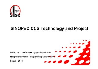 SINOPEC CCS Technology and Project
Haili Liu liuhaili516.slyt@sinopec.com
Sinopec Petroleum Engineering Corporation
Tokyo 2014
 