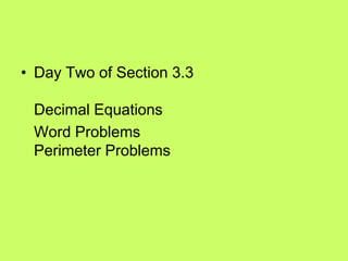 • Day Two of Section 3.3

 Decimal Equations
 Word Problems
 Perimeter Problems
 