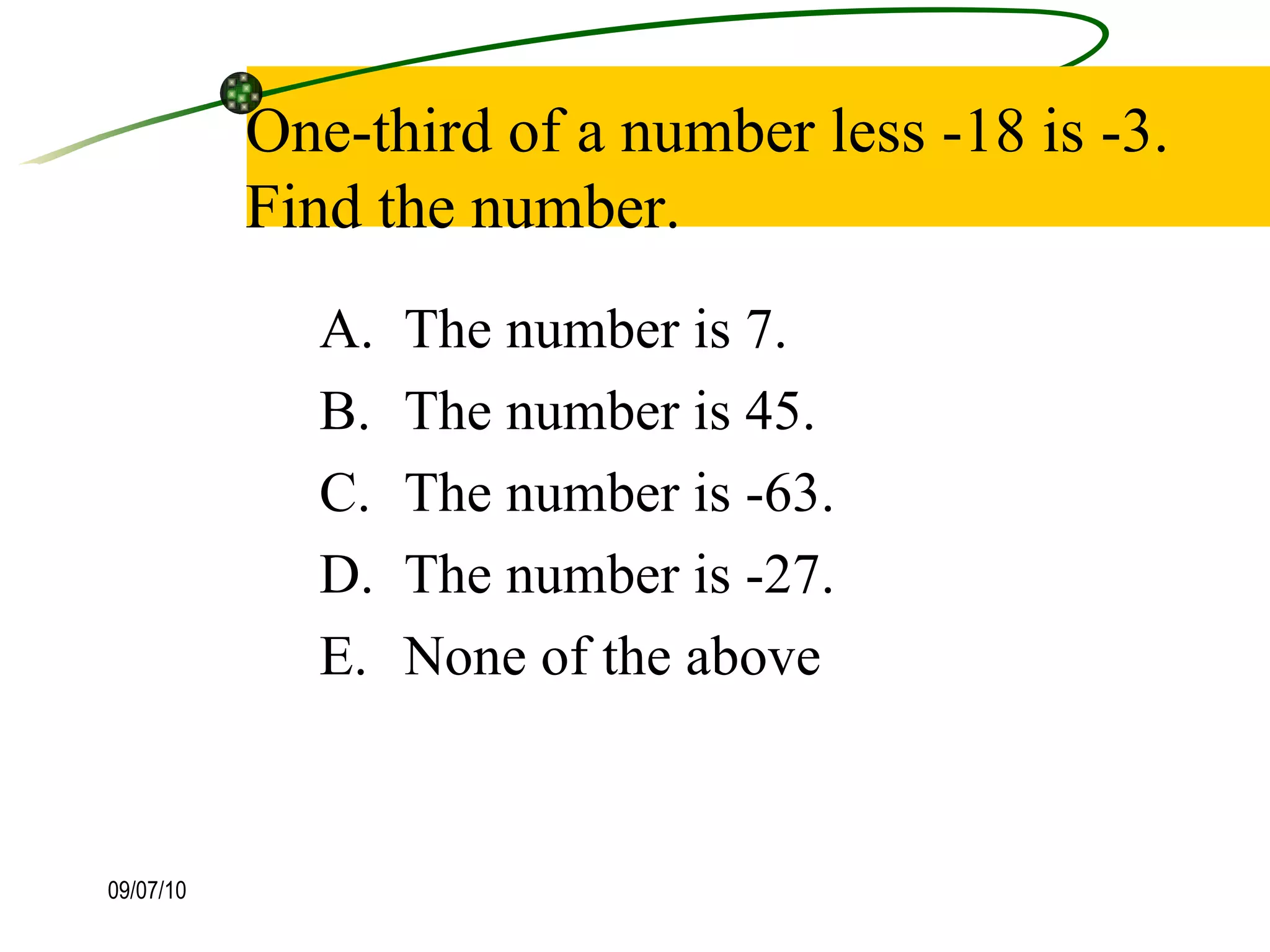 One-third of a number less -18 is -3.  Find the number. The number is 7. The number is 45. The number is -63. The number is -27. None of the above  