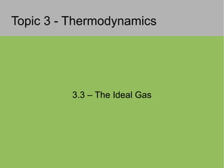 Topic 3 - Thermodynamics
3.3 – The Ideal Gas
 