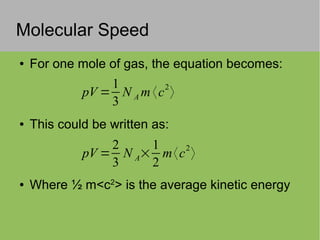 Molecular Speed
● For one mole of gas, the equation becomes:
● This could be written as:
● Where ½ m<c2
> is the average kinetic energy
pV =
1
3
N A m 〈c2
〉
pV =
2
3
N A×
1
2
m〈c
2
〉
 