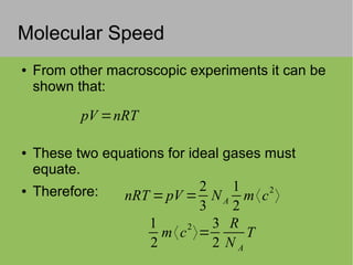 Molecular Speed
● From other macroscopic experiments it can be
shown that:
● These two equations for ideal gases must
equate.
● Therefore:
pV =nRT
nRT =pV =
2
3
NA
1
2
m〈c
2
〉
1
2
m〈c
2
〉=
3
2
R
N A
T
 
