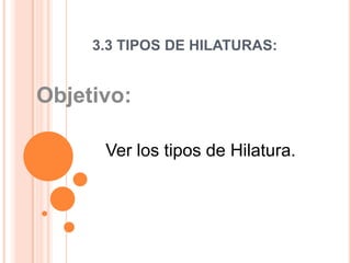 3.3 TIPOS DE HILATURAS: Objetivo:  Ver los tipos de Hilatura.   