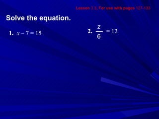 Lesson  3.3 , For use with pages  127-133 Solve the equation. 1. x –  7 = 15 2.   = 12 z 6 
