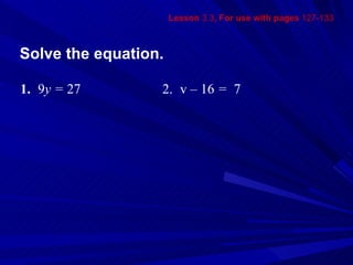 Lesson  3.3 , For use with pages  127-133 Solve the equation. 1. 9 y =  27 2. v – 16  =  7 