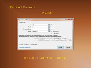 Ejercicio 2. Encuentre:

                            P[ Z ≥ .8]




            P[ Z ≥ .8] = 1 - .788144601 = .211185
 