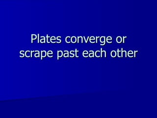 Plates converge or scrape past each other 