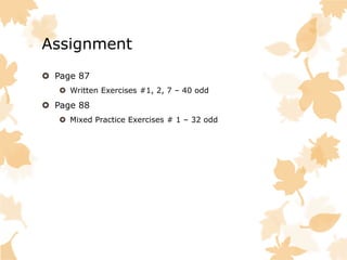 Assignment
Page 87
Written Exercises #1, 2, 7 – 40 odd
Page 88
Mixed Practice Exercises # 1 – 32 odd