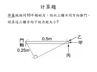 仲基施相同10牛頓的力，但以三種不同方向推門。
試求這三種方向下的力矩大小?
計算題
 