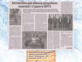 Автомобіль для війська розробили
науковці і студенти ВНТУ / І.
Зянько // Вінниччина. – 2017. – 17
листопада (№ 89). – С. 3.
 