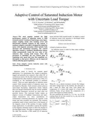 REVIEW PAPER
                              International J. of Recent Trends in Engineering and Technology, Vol. 3, No. 4, May 2010




   Adaptive Control of Saturated Induction Motor
            with Uncertain Load Torque
                                 T.S.L.V.Ayyarao1, G.I.Kishore2, and M.Rambabu3
                                   1
                                     GMR Institute of Technology/EEE, Rajam, India
                                        Email:ayyarao.tummala@gmail.com
                                   2
                                     GMR Institute of Technology/EEE, Rajam, India
                                           Email: gi_kishore@yahoo.co.in
                                   3
                                     GMR Institute of Technology/EEE, Rajam, India
                                         Email:m.rambabu@gmail.com

Abstract—The most popular method for high                          motor and then field oriented model. An adaptive control
performance control of induction motor is field                    of induction motor with saturation is developed which
oriented control. Variation of load torque cause input-            estimates a time varying load torque.
output coupling, steady state tracking errors and
deteriorated transient response in this control. A                                        II.INDUCTION MOTOR MODEL
nonlinear adaptive controller is designed for induction
motor with magnetic saturation which includes both                 A.Model of Induction Motor
electrical and mechanical dynamics. The control
                                                                     An induction motor is made by three stator windings
algorithm contains a nonlinear identification scheme
                                                                   and three rotor windings.
which asymptotically tracks the true value of the
unknown time varying load torque. Once this
                                                                                          dψ sb
parameter is identified, the two control goals of
regulating rotor speed and rotor flux amplitude are                 Rsisb +                     = usb
decoupled, so that power efficiency can be improved
without affecting speed regulation.
                                                                                           dt
Index Terms—Adaptive control, Induction motor with                                  d ψ rd '
saturation, Matlab/Simulink                                        R r i rd ' / +            =0
                                                                                      dt
                    I. INTRODUCTION
                                                                                          dψ sa
   Induction motor is known for constant speed
applications. It is maintenance free, simple in operation,
                                                                    Rsisa +                     = usa
rugged and generally less expensive than either DC or                                      dt
synchronous motors. On the other hand its model is more
complicated than other machines and because of this, it is
considered as ‘the benchmark problem in nonlinear
                                                                                        d ψ rq '
                                                                         R r i rq ' +              =0                     (1)
control’. There are many approaches to induction motor                                    dt
control. Field oriented control of induction motor was             Where R, i, ψ, us denote resistance, current, flux linkage,
developed by Blaschke. Field oriented control achieves             and stator voltage input to the machine; the subscripts s
input-output decoupling. Applications clearly indicate             and r stand for stator and rotor, (a,b) denote the
that even though nonlinearities may be exactly modeled,            components of a vector with respect to a fixed stator
the physical parameters involved are most often not                reference frame, (d’,q’) denote the components of a
precisely known. This motivated further studies on                 vector with respect to a frame rotating
adaptive versions of feedback linearization and input-             We now transform the vectors (ird’, irq’), (ψrd’, ψrq’) in the
output linearization [1], since cancellations of                   rotating frame (d’,q’) into vectors (ira, irb), (ψra, ψrb) in the
                                                                   stationary frame (a,b) by
nonlinearities containing parameters are required. Load
torque and rotor resistance are estimated. The common
                                                                   ⎡ira ⎤ ⎡cosδ                − sin δ ⎤ ⎡ird / ⎤
assumption made in these control laws is the linearity of
                                                                   ⎢i ⎥ = ⎢ sin δ                        ⎢ ⎥
                                                                                                cosδ ⎥ ⎢irq / ⎥
the magnetic circuit of the machine. In many variable              ⎣ rb ⎦ ⎣                            ⎦⎣ ⎦
torque applications, it is desirable to operate the machine
                                                                   (2)
in the magnetic saturation region to allow the machine to
develop higher torque. The paper is organized as follows.
We shall first describe a fifth model [2] of induction
                                                              84
© 2010 ACEEE
DOI: 01.IJRTET.03.04.197
 
