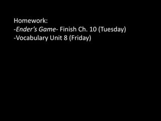 Homework:-Ender’s Game- Finish Ch. 10 (Tuesday)-Vocabulary Unit 8 (Friday)