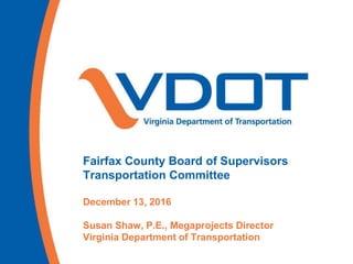Fairfax County Board of Supervisors
Transportation Committee
December 13, 2016
Susan Shaw, P.E., Megaprojects Director
Virginia Department of Transportation
 