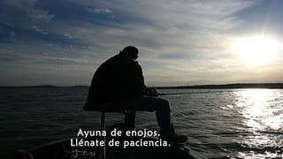 Ayuna de enojos.
Llénate de paciencia.
 