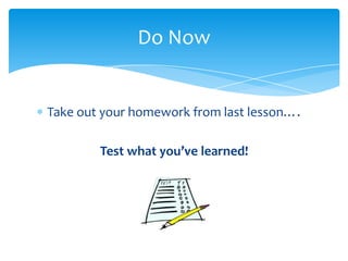 Do Now


Take out your homework from last lesson….

        Test what you’ve learned!
 