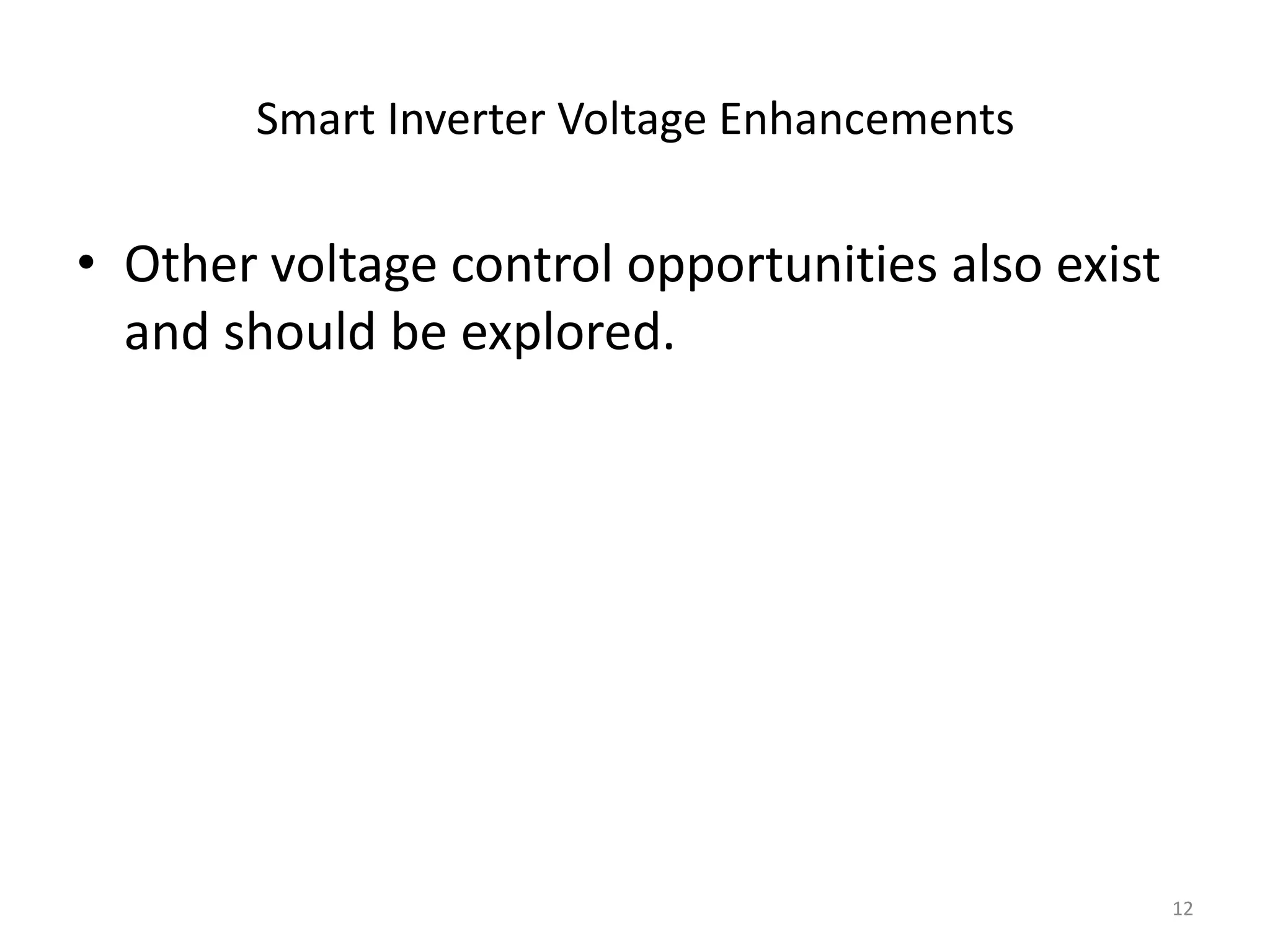 Smart Inverter Voltage Enhancements
• Other voltage control opportunities also exist
and should be explored.
12
 