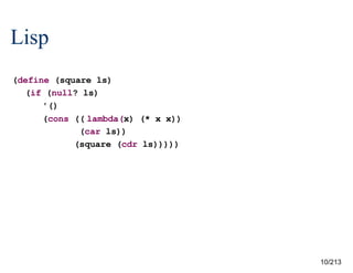 Lisp
(define (square ls)
(if (null? ls)
'()
(cons ((lambda(x) (* x x))
(car ls))
(square (cdr ls)))))

10/213

 