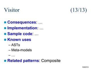 Visitor

(13/13)

 Consequences:

…
 Implementation: …
 Sample code: …
 Known uses
– ASTs
– Meta-models
–…
 Related

patterns: Composite
100/213

 