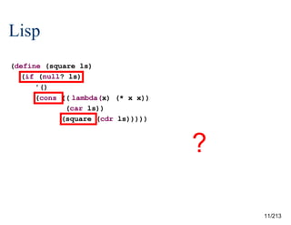 Lisp
(define (square ls)
(if (null? ls)
'()
(cons ((lambda(x) (* x x))
(car ls))
(square (cdr ls)))))

?
11/213

 