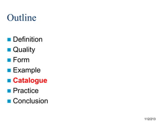 Outline
 Definition
 Quality
 Form
 Example
 Catalogue
 Practice
 Conclusion
112/213

 